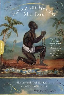 Though the Heavens May Fall: The Landmark Trial That Led to the End of Human Slavery by Wise, Steven M.