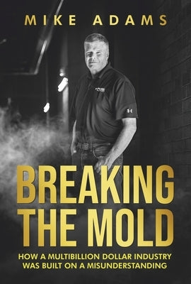 Breaking the Mold: How a Multibillion Dollar Industry Was Built on a Misunderstanding by Adams, Mike