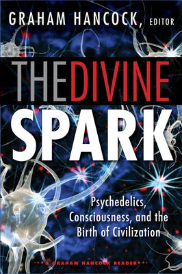 The Divine Spark: A Graham Hancock Reader: Psychedelics, Consciousness, and the Birth of Civilization by Hancock, Graham