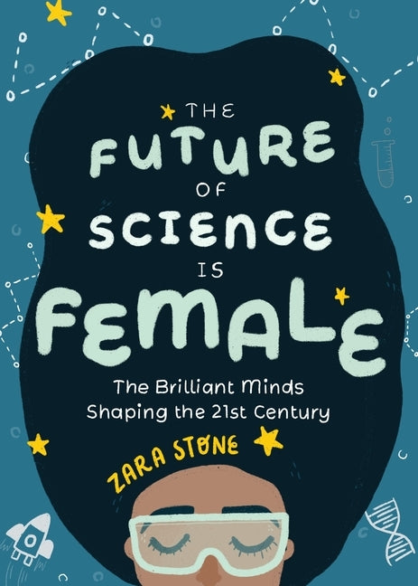 The Future of Science Is Female: The Brilliant Minds Shaping the 21st Century (for Fans of Science and Technology Biographies) by Stone, Zara
