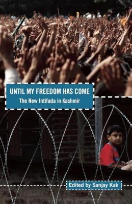Until My Freedom Has Come: The New Intifada in Kashmir by Sanjay, Kak