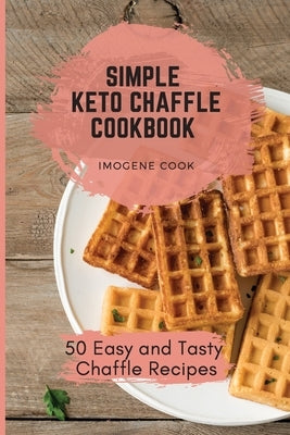 Simple Keto Chaffle Cookbook: 50 Easy and Tasty Chaffle Recipes by Cook, Imogene