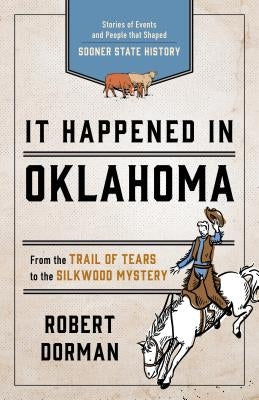 It Happened in Oklahoma: Stories of Events and People that Shaped Sooner State History, Third Edition by Dorman, Robert L.