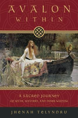 Avalon Within: A Sacred Journey of Myth, Mystery, and Inner Wisdom by Telyndru, Jhenah