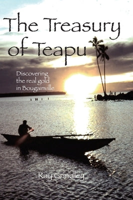 The Treasury of Teapu: Discovering the real gold in Bougainville by Grindley, Ray