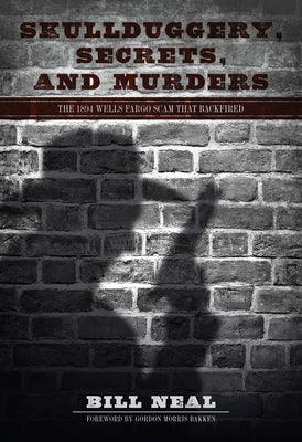 Skullduggery, Secrets, and Murders: The 1894 Wells Fargo Scam That Backfired by Neal, Bill