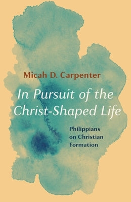 In Pursuit of the Christ-Shaped Life by Carpenter, Micah D.