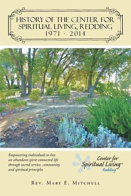 History of the Center for Spiritual Living, Redding: Empowering Individuals to Live an Abundant Spirit-Connected Life Through Sacred Service, Communit by Mitchell, Mary E.