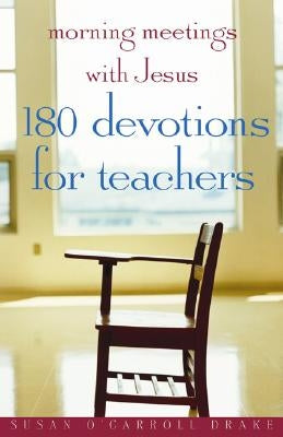 Morning Meetings with Jesus: 180 Devotions for Teachers by Drake, Susan O'Carroll