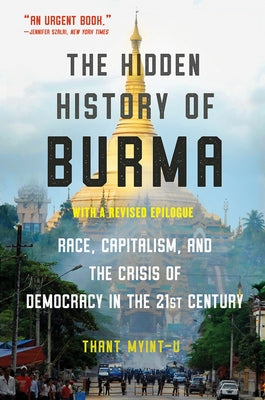 The Hidden History of Burma: Race, Capitalism, and Democracy in the 21st Century by Myint-U, Thant
