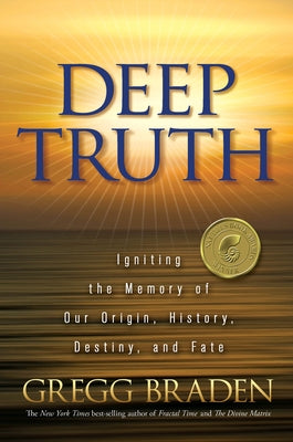 Deep Truth: Igniting the Memory of Our Origin, History, Destiny, and Fate by Braden, Gregg