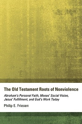 The Old Testament Roots of Nonviolence by Friesen, Philip E.