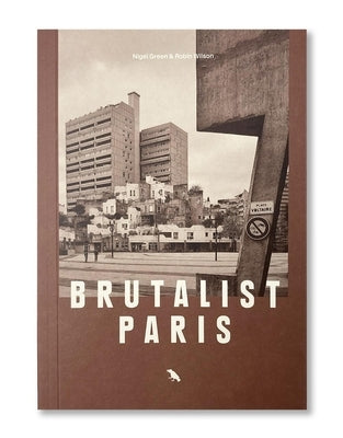 Brutalist Paris: Post-War Brutalist Architecture in Paris and Environs by Wilson, Robin