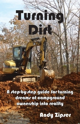 Turning Dirt: A step-by-step guide for turning dreams of campground ownership into reality by Zipser, Andrew