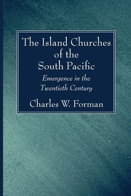 The Island Churches of the South Pacific: Emergence in the Twentieth Century by Forman, Charles W.