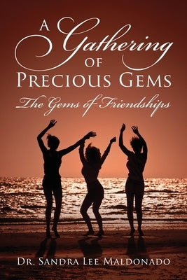 A Gathering of Precious Gems - The Gems of Friendships by Maldonado, Sandra Lee