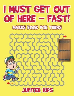 I Must Get Out of Here - Fast! Mazes Book for Teens by Jupiter Kids