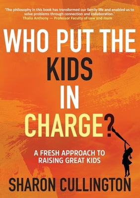 Who Put The Kids in Charge?: A Fresh Approach to Raising Great Kids by Cullington, Sharon