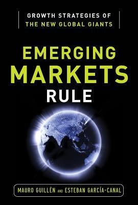 Emerging Markets Rule: Growth Strategies of the New Global Giants by Guillen, Mauro F.