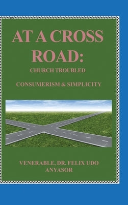 At A Cross Road: Church Troubled: Consumerism & Simplicity by Anyasor, Venerable Felix Udo