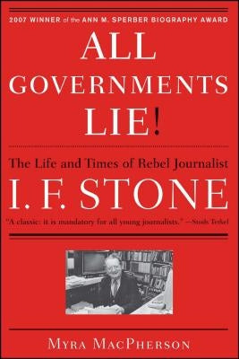 "all Governments Lie": The Life and Times of Rebel Journalist I. F. Stone by MacPherson, Myra