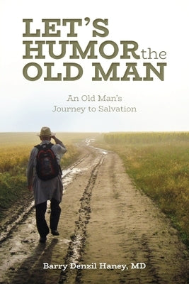 Let's Humor the Old Man: An Old Man's Journey to Salvation by Haney, Barry Denzil
