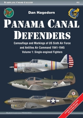 Panama Canal Defenders - Camouflage and Markings of Us Sixth Air Force and Antilles Air Command 1941-1945: Volume 1: Single-Engined Fighters by Hagedorn, Dan