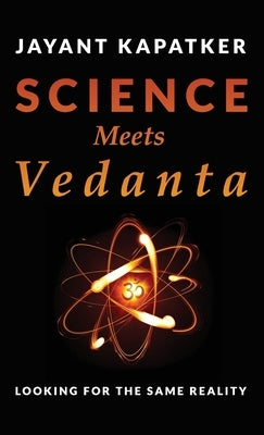 Science Meets Vedanta: Looking for the Same Reality by Kapatker, Jayant