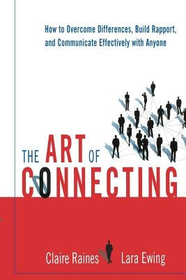 The Art of Connecting: How to Overcome Differences, Build Rapport, and Communicate Effectively with Anyone by Raines, Claire