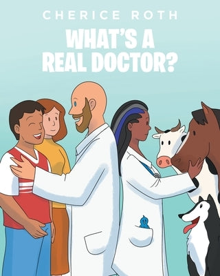 What's A REAL Doctor? by Roth, Cherice