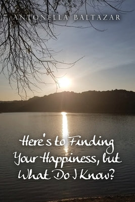 Here's to Finding Your Happiness, but What Do I Know? by Baltazar, Antonella