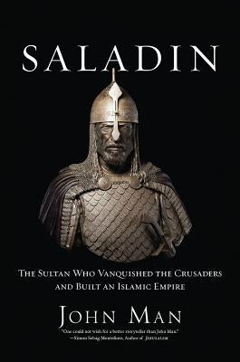 Saladin: The Sultan Who Vanquished the Crusaders and Built an Islamic Empire by Man, John