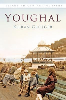 Youghal in Old Photographs by Groeger, Kieran