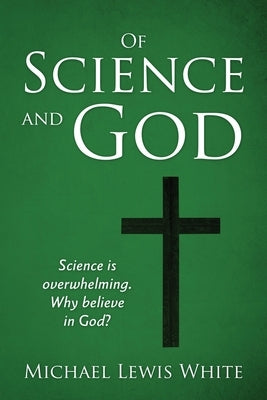 Of Science and God: Science is overwhelming. Why believe in God? by White, Michael Lewis