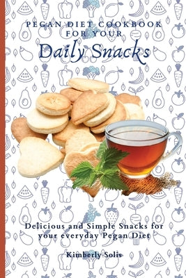 Pegan Diet Cookbook for your Daily Snacks: Delicious and Simple Snacks for your everyday Pegan Diet by Solis, Kimberly