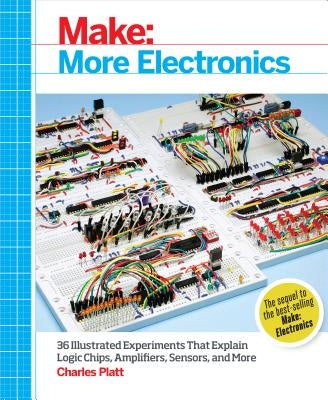 Make: More Electronics: Journey Deep Into the World of Logic Chips, Amplifiers, Sensors, and Randomicity by Platt, Charles