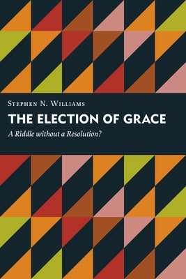 Election of Grace: A Riddle Without a Resolution? by Williams, Stephen N.