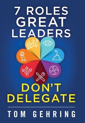7 Roles Great Leaders Don't Delegate by Gehring, Thomas Stephan