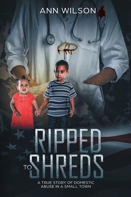 Ripped to Shreds: A True Story of Domestic Abuse in a Small Town by Wilson, Ann