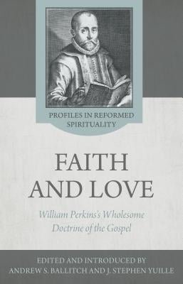 The Wholesome Doctrine of the Gospel: Faith and Love in the Writings of William Perkins by Ballitch, Andrew S.
