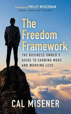 The Freedom Framework: The Business Owner's Guide to Earning More and Working Less by Misener, Cal