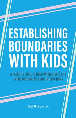 Establishing Boundaries with Kids: A Parent's Guide to Negotiating Limits and Improving Parent-Child Interactions by Miller, Kristi