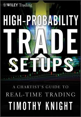 High-Probability Trade Setups: A Chartists Guide to Real-Time Trading by Knight, Timothy
