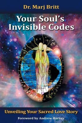 Your Soul's Invisible Codes: Unveiling Your Sacred Love Story by Britt, Dr Marj
