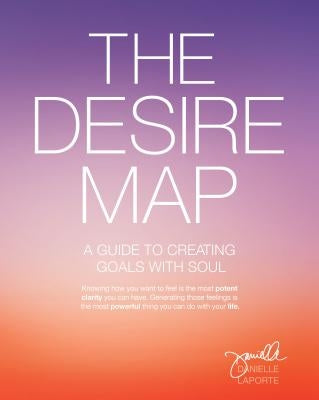 The Desire Map: A Guide to Creating Goals with Soul by Laporte, Danielle