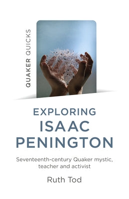 Exploring Isaac Penington: Seventeenth-Century Quaker Mystic, Teacher and Activist by Tod, Ruth