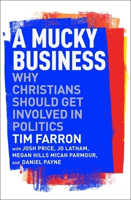 A Mucky Business: Why Christians Should Get Involved in Politics by Farron, Tim