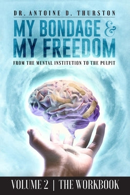 My Bondage and My Freedom: From The Mental Institution To The Pulpit Volume II by Thurston, Antoine D.