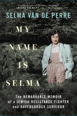 My Name Is Selma: The Remarkable Memoir of a Jewish Resistance Fighter and Ravensbrück Survivor by Van de Perre, Selma