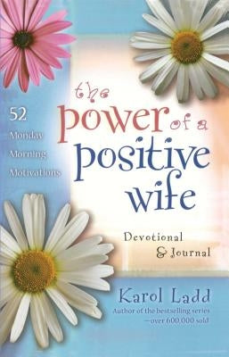 The Power of a Positive Wife Devotional & Journal: 52 Monday Morning Motivations by Ladd, Karol